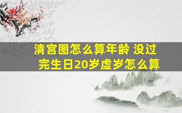 清宫图怎么算年龄 没过完生日20岁虚岁怎么算